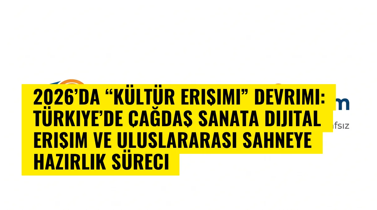 2026’da “Kültür Erişimi” Devrimi: Türkiye’de çağdaş sanata dijital erişim ve uluslararası sahneye hazırlık süreci