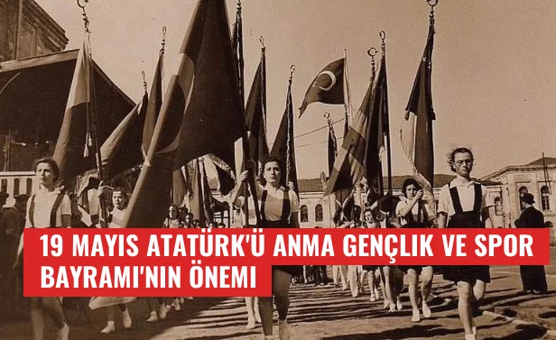 19 Mayıs Atatürk'ü Anma Gençlik ve Spor Bayramı'nın Önemi
