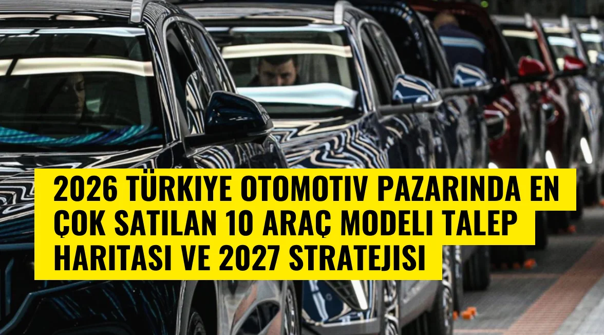 2026 Türkiye Otomotiv Pazarında En Çok Satılan 10 Araç Modeli Talep Haritası ve 2027 Stratejisi