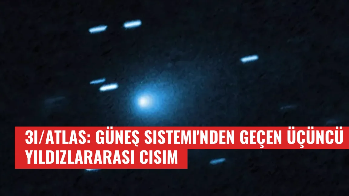 3I/ATLAS: Güneş Sistemi'nden Geçen Üçüncü Yıldızlararası Cisim