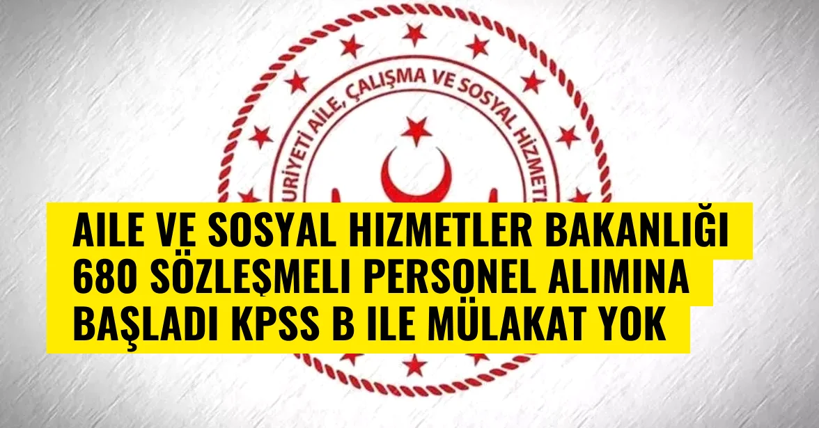 Aile ve Sosyal Hizmetler Bakanlığı 680 sözleşmeli personel alımına başladı KPSS B ile mülakat yok