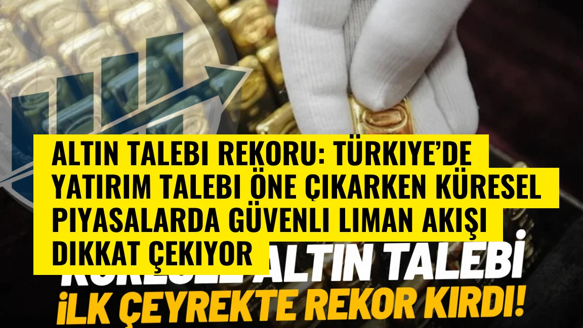 Altın talebi rekoru: Türkiye’de yatırım talebi öne çıkarken küresel piyasalarda güvenli liman akışı dikkat çekiyor