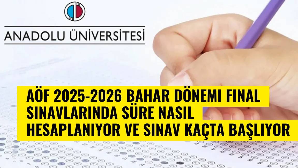 AÖF 2025 2026 Bahar Dönemi Final Sınav Süresi Nasıl Hesaplanıyor ve Sınav Kaçta Başlıyor