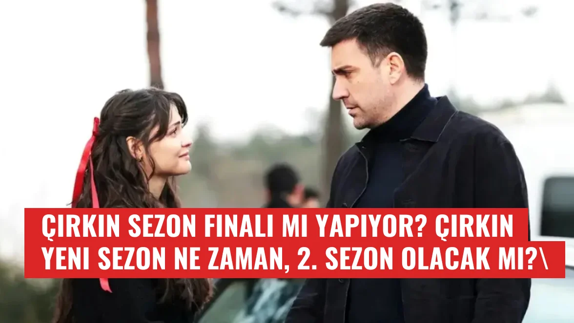 Çirkin Dizisi Erken Sezon Finali Yapıyor mu?