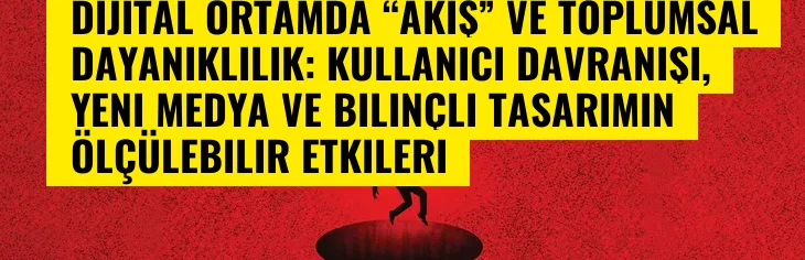 Dijital Ortamda “Akış” ve Toplumsal Dayanıklılık: Kullanıcı Davranışı, Yeni Medya ve Bilinçli Tasarımın Ölçülebilir Etkileri