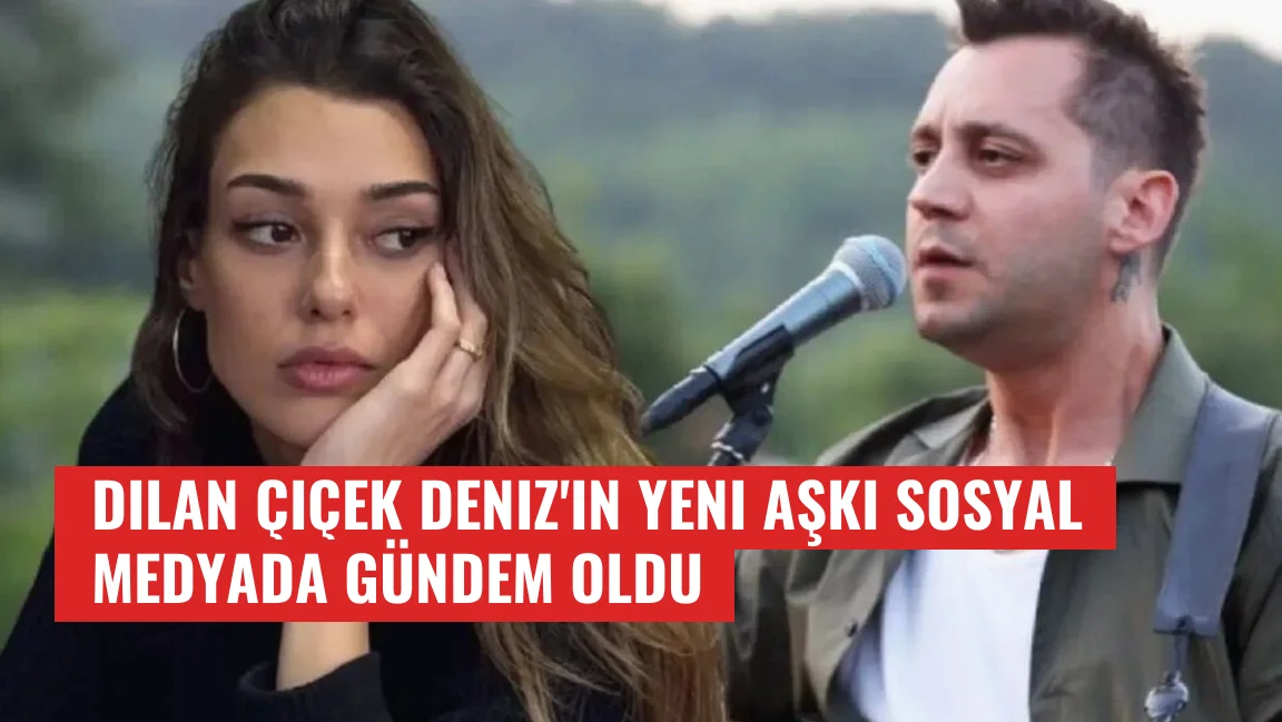 Dilan Çiçek Deniz'in Yeni Aşkı Sosyal Medyada Gündem Oldu
