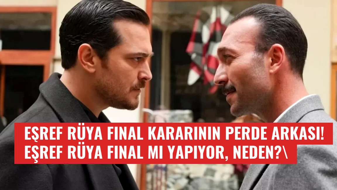 Eşref Rüya final kararı ile şok etti, perde arkasında neler oluyor
