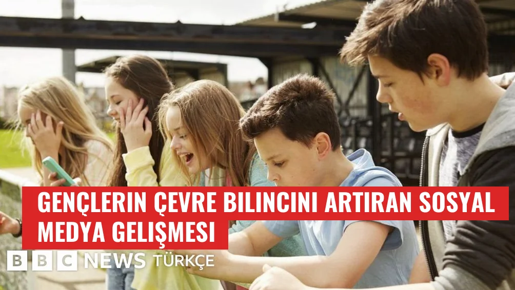 Gençlerin Çevre Bilincini Artıran Sosyal Medya Gelişmesi