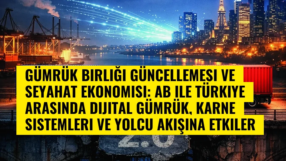 Gümrük Birliği Güncellemesi ve Seyahat Ekonomisi: AB ile Türkiye Arasında Dijital Gümrük, Karne Sistemleri ve Yolcu Akışına Etkiler