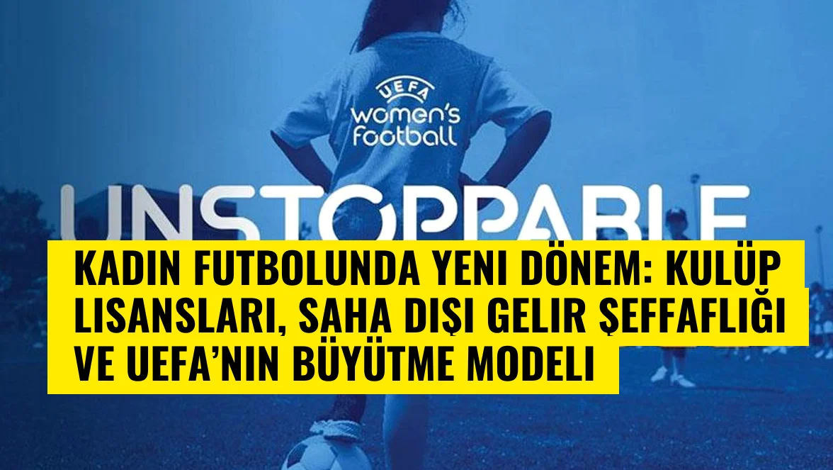 Kadın Futbolunda Yeni Dönem: Kulüp Lisansları, Saha Dışı Gelir Şeffaflığı ve UEFA’nın Büyütme Modeli