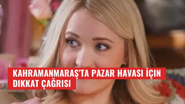 Kahramanmaraş’ta Pazar Havası İçin Dikkat Çağrısı