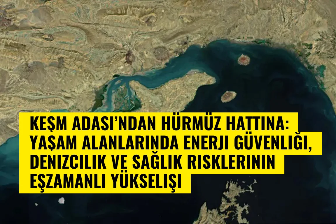 Keşm Adası’ndan Hürmüz hattına: Yaşam alanlarında enerji güvenliği, denizcilik ve sağlık risklerinin eşzamanlı yükselişi