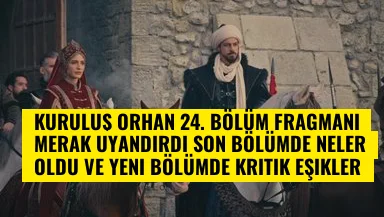 Kuruluş Orhan 24. bölüm fragmanı merak uyandırdı Son bölümde neler oldu ve yeni bölümde kritik eşikler