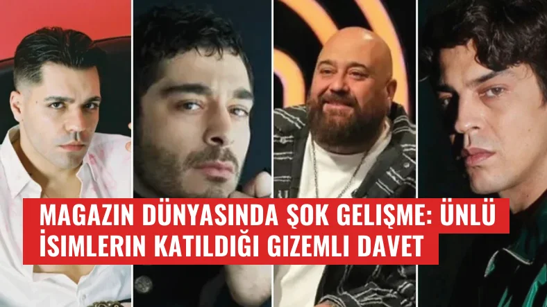 Magazin Dünyasında Şok Gelişme: Ünlü İsimlerin Katıldığı Gizemli Davet