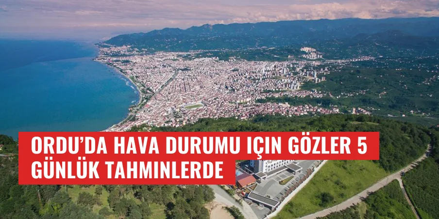 Ordu’da hava durumu için gözler 5 günlük tahminlerde