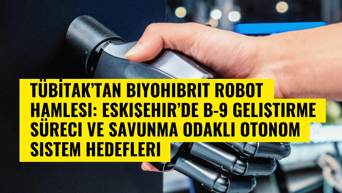 TÜBİTAK’tan biyohibrit robot hamlesi: Eskişehir’de B-9 geliştirme süreci ve savunma odaklı otonom sistem hedefleri