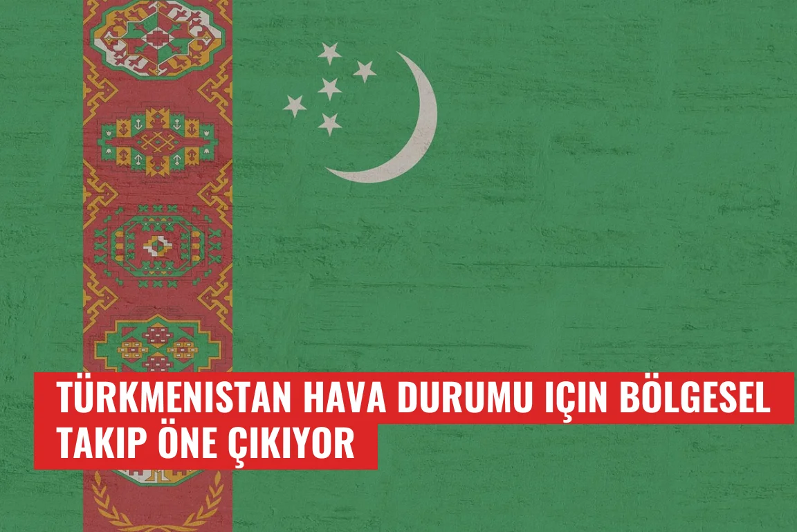 Türkmenistan hava durumu için bölgesel takip öne çıkıyor