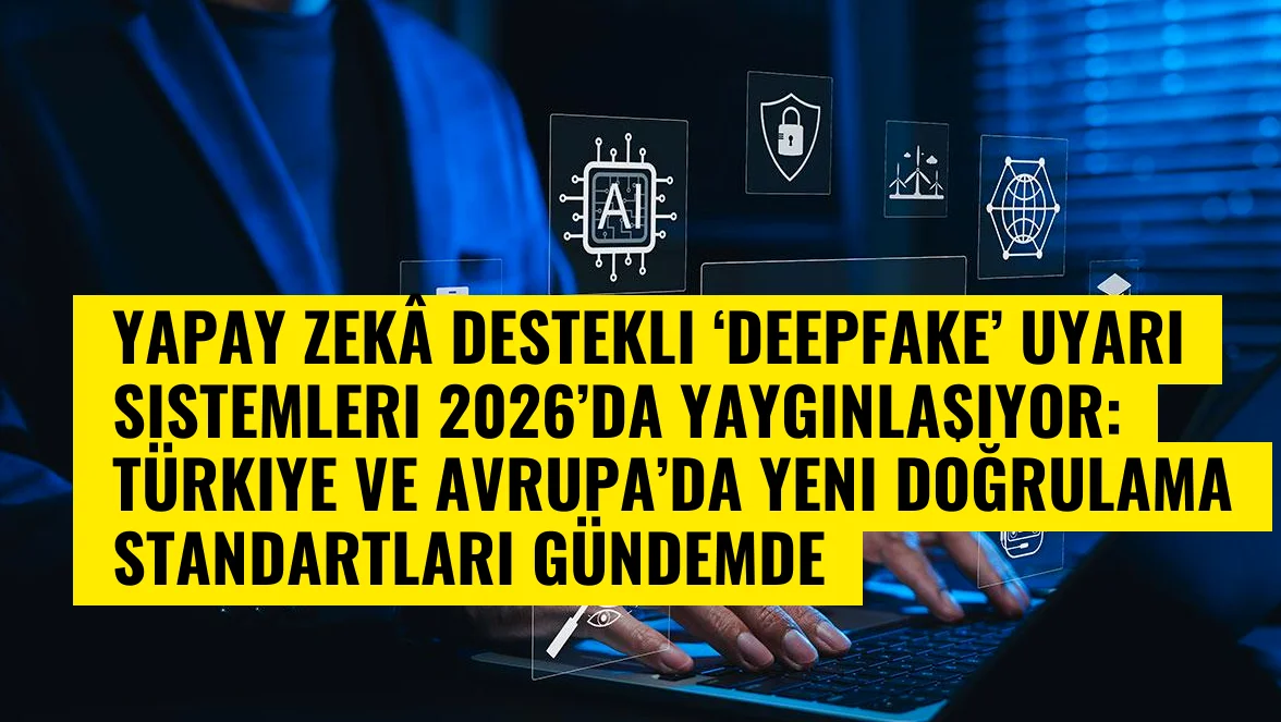 Yapay Zekâ Destekli ‘Deepfake’ Uyarı Sistemleri 2026’da Yaygınlaşıyor: Türkiye ve Avrupa’da Yeni Doğrulama Standartları Gündemde