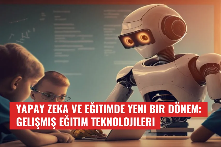 Yapay Zeka ve Eğitimde Yeni Bir Dönem: Gelişmiş Eğitim Teknolojileri
