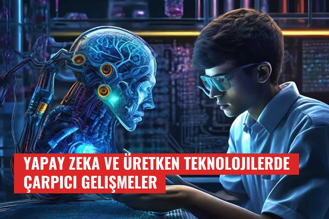 Yapay Zeka ve Üretken Teknolojilerde Çarpıcı Gelişmeler